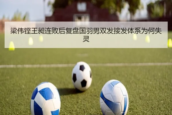 梁伟铿王昶连败后复盘国羽男双发接发体系为何失灵