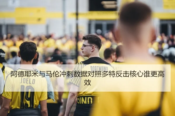 阿德耶米与马伦冲刺数据对照多特反击核心谁更高效 - B-ONE Sports